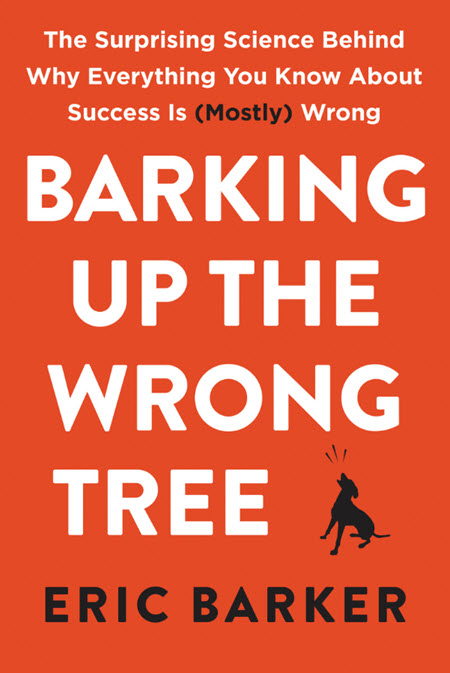 Barking Up The Wrong Tree: The Surprising Science Behind Why Everything You Know About Success Is (mostly) Wrong